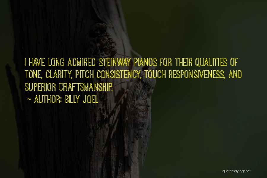 Billy Joel Quotes: I Have Long Admired Steinway Pianos For Their Qualities Of Tone, Clarity, Pitch Consistency, Touch Responsiveness, And Superior Craftsmanship.