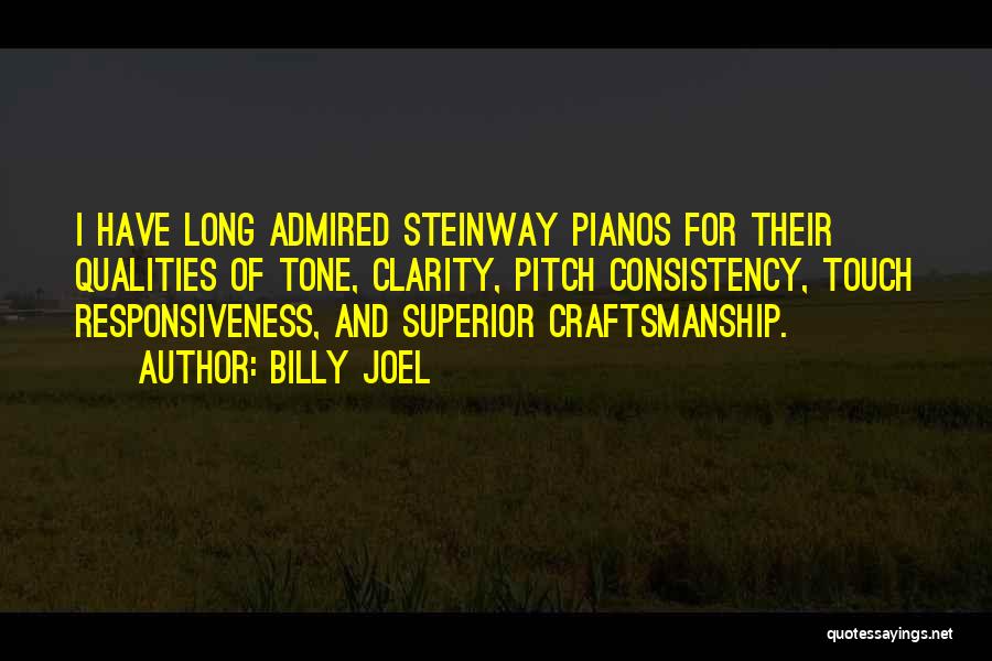 Billy Joel Quotes: I Have Long Admired Steinway Pianos For Their Qualities Of Tone, Clarity, Pitch Consistency, Touch Responsiveness, And Superior Craftsmanship.