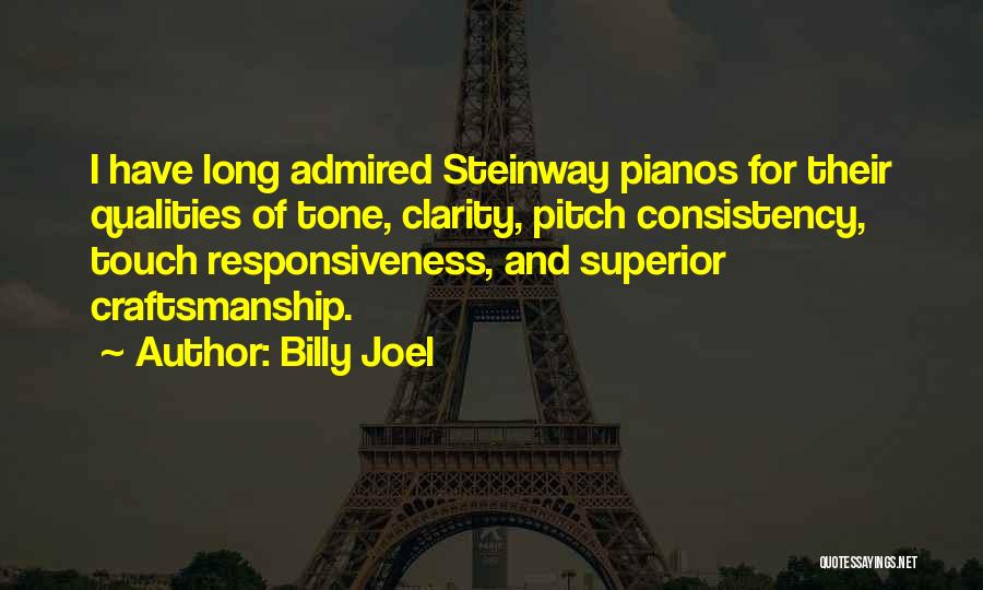 Billy Joel Quotes: I Have Long Admired Steinway Pianos For Their Qualities Of Tone, Clarity, Pitch Consistency, Touch Responsiveness, And Superior Craftsmanship.