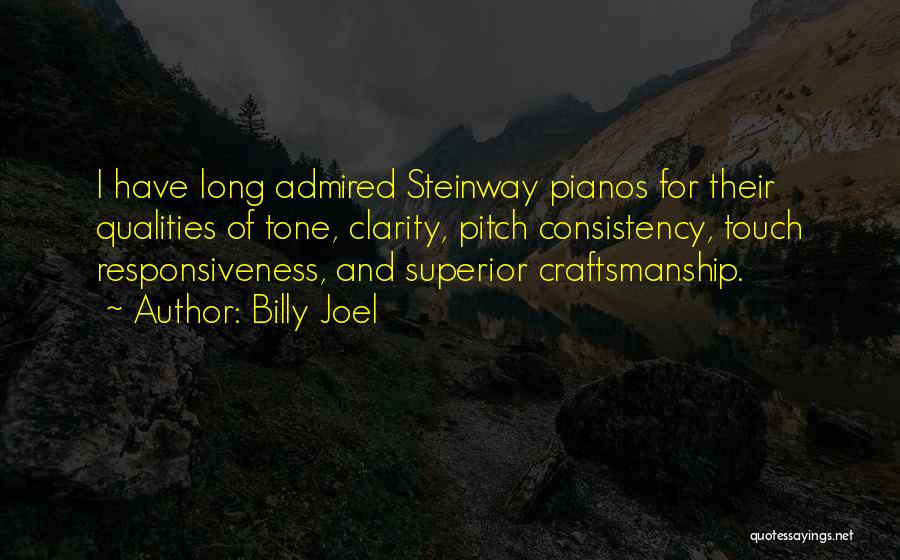 Billy Joel Quotes: I Have Long Admired Steinway Pianos For Their Qualities Of Tone, Clarity, Pitch Consistency, Touch Responsiveness, And Superior Craftsmanship.