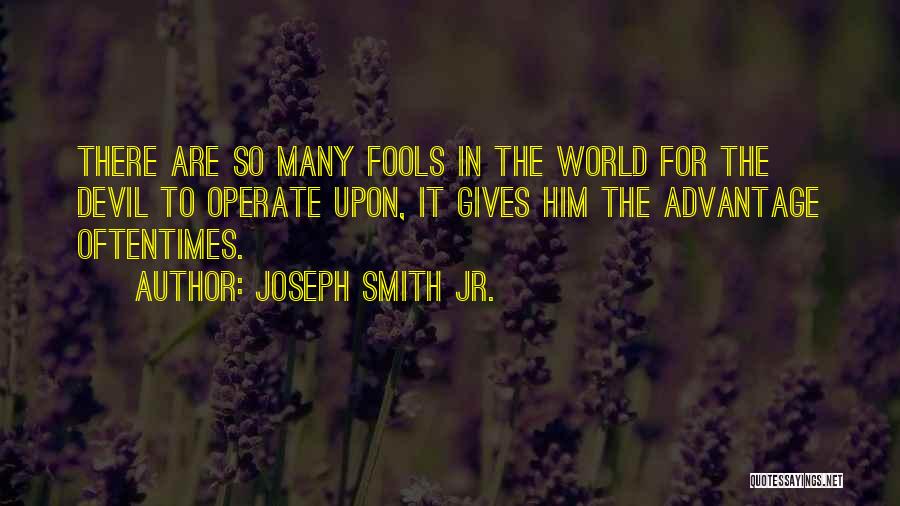 Joseph Smith Jr. Quotes: There Are So Many Fools In The World For The Devil To Operate Upon, It Gives Him The Advantage Oftentimes.
