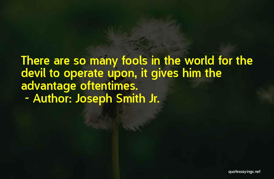 Joseph Smith Jr. Quotes: There Are So Many Fools In The World For The Devil To Operate Upon, It Gives Him The Advantage Oftentimes.