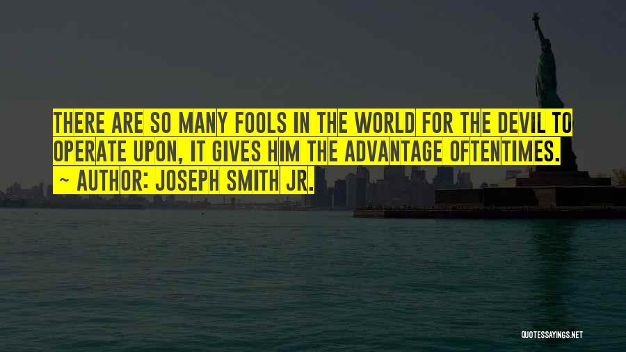 Joseph Smith Jr. Quotes: There Are So Many Fools In The World For The Devil To Operate Upon, It Gives Him The Advantage Oftentimes.