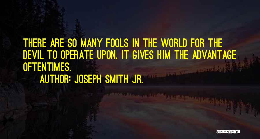 Joseph Smith Jr. Quotes: There Are So Many Fools In The World For The Devil To Operate Upon, It Gives Him The Advantage Oftentimes.