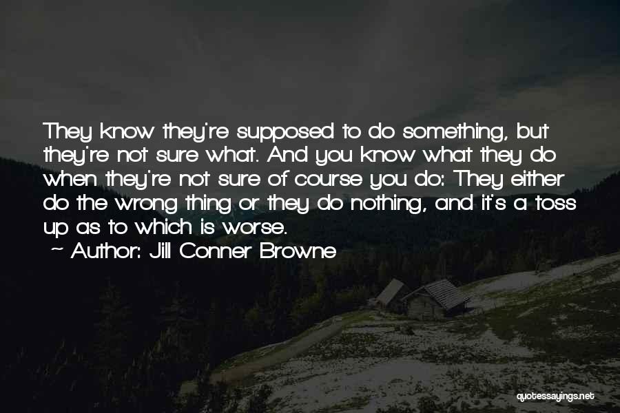 Jill Conner Browne Quotes: They Know They're Supposed To Do Something, But They're Not Sure What. And You Know What They Do When They're