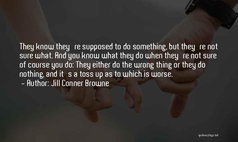 Jill Conner Browne Quotes: They Know They're Supposed To Do Something, But They're Not Sure What. And You Know What They Do When They're