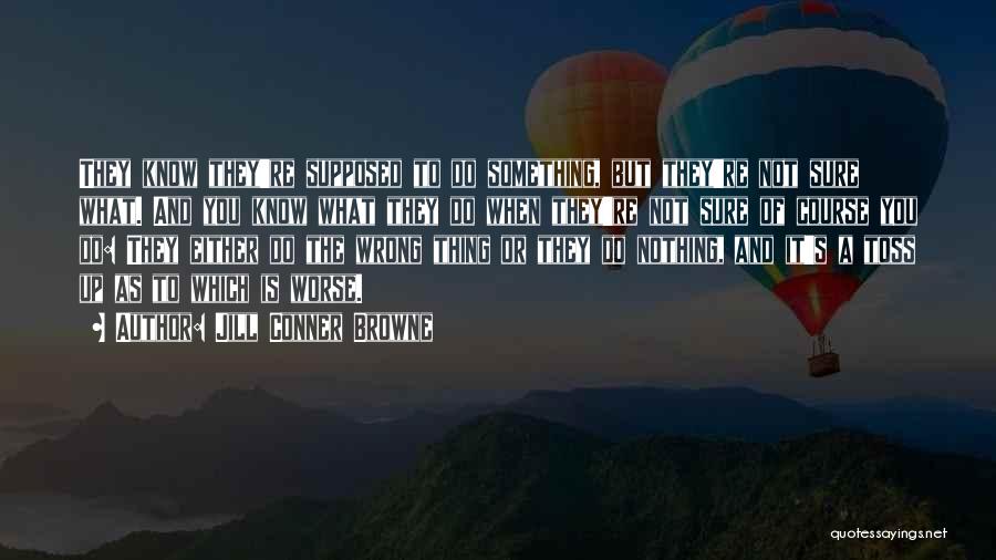 Jill Conner Browne Quotes: They Know They're Supposed To Do Something, But They're Not Sure What. And You Know What They Do When They're