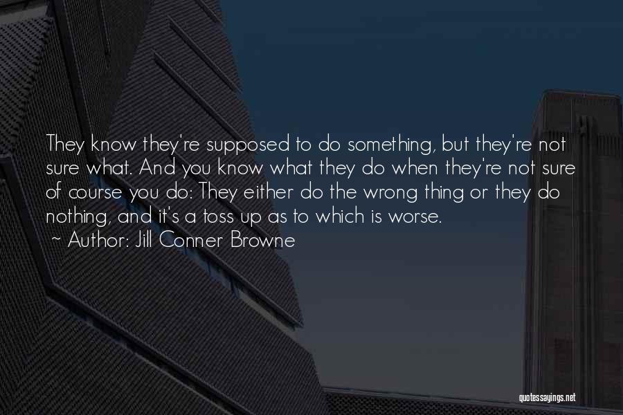 Jill Conner Browne Quotes: They Know They're Supposed To Do Something, But They're Not Sure What. And You Know What They Do When They're