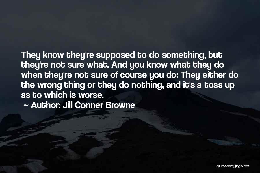 Jill Conner Browne Quotes: They Know They're Supposed To Do Something, But They're Not Sure What. And You Know What They Do When They're