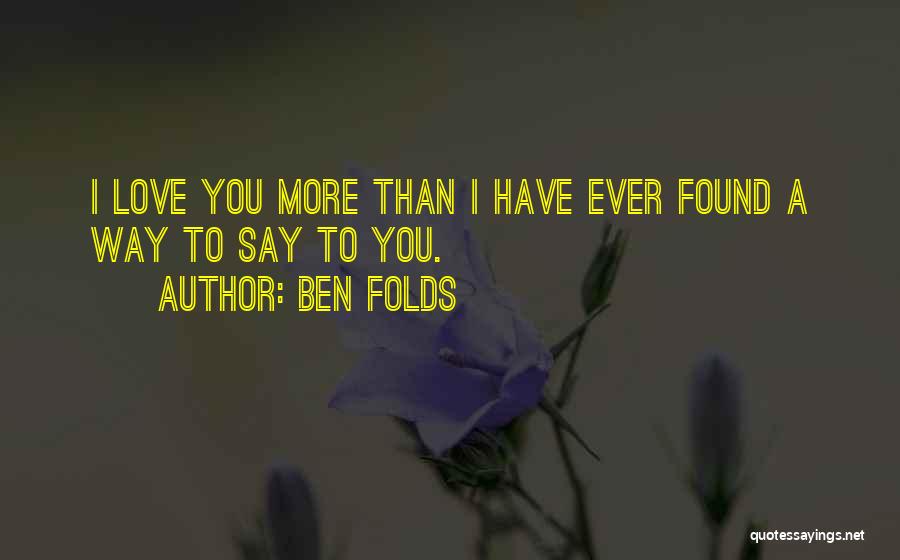 Ben Folds Quotes: I Love You More Than I Have Ever Found A Way To Say To You.