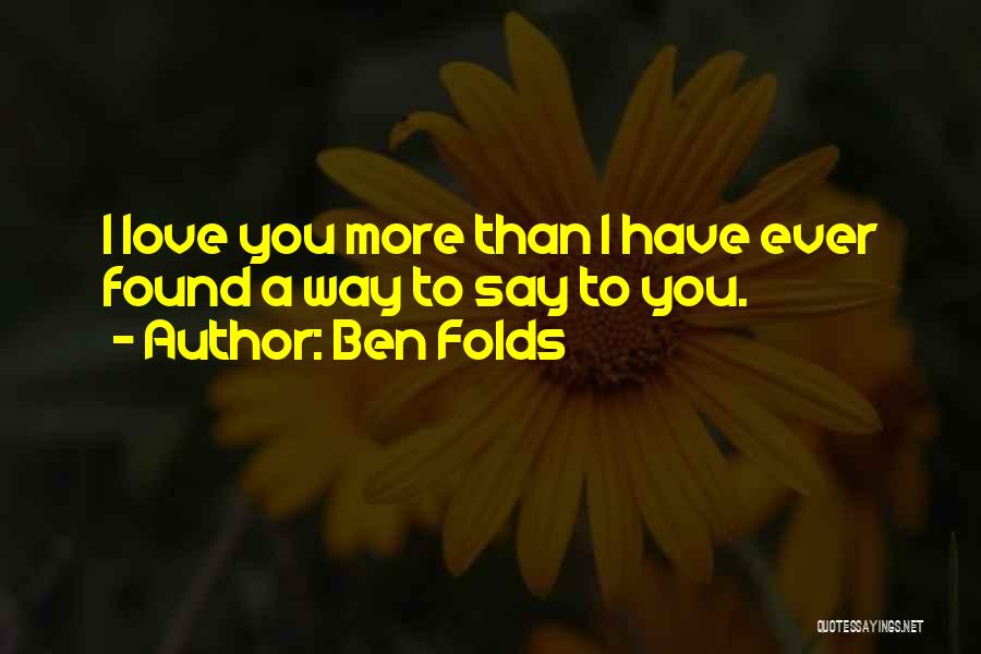 Ben Folds Quotes: I Love You More Than I Have Ever Found A Way To Say To You.