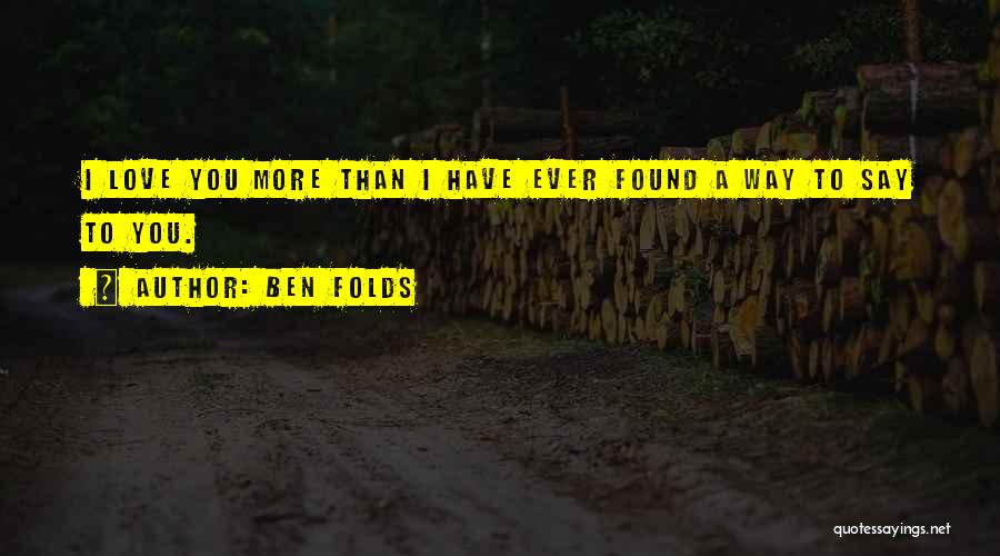 Ben Folds Quotes: I Love You More Than I Have Ever Found A Way To Say To You.