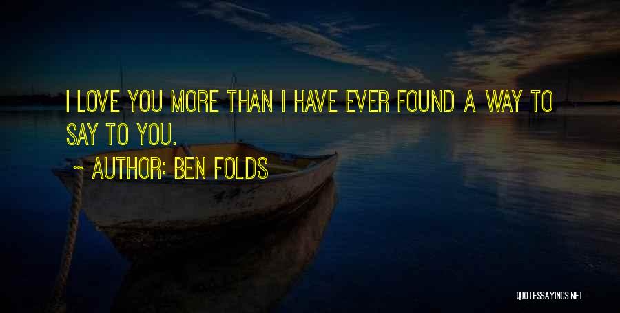 Ben Folds Quotes: I Love You More Than I Have Ever Found A Way To Say To You.