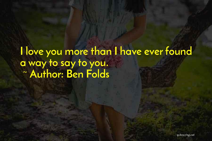 Ben Folds Quotes: I Love You More Than I Have Ever Found A Way To Say To You.