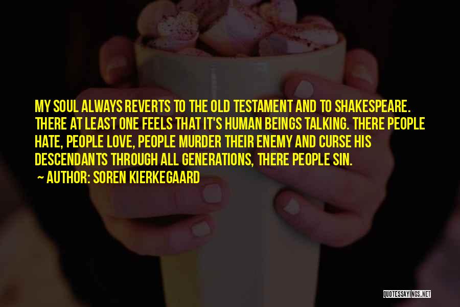 Soren Kierkegaard Quotes: My Soul Always Reverts To The Old Testament And To Shakespeare. There At Least One Feels That It's Human Beings