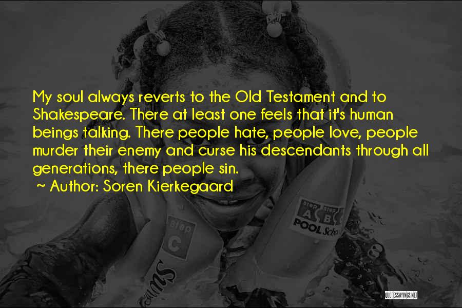 Soren Kierkegaard Quotes: My Soul Always Reverts To The Old Testament And To Shakespeare. There At Least One Feels That It's Human Beings