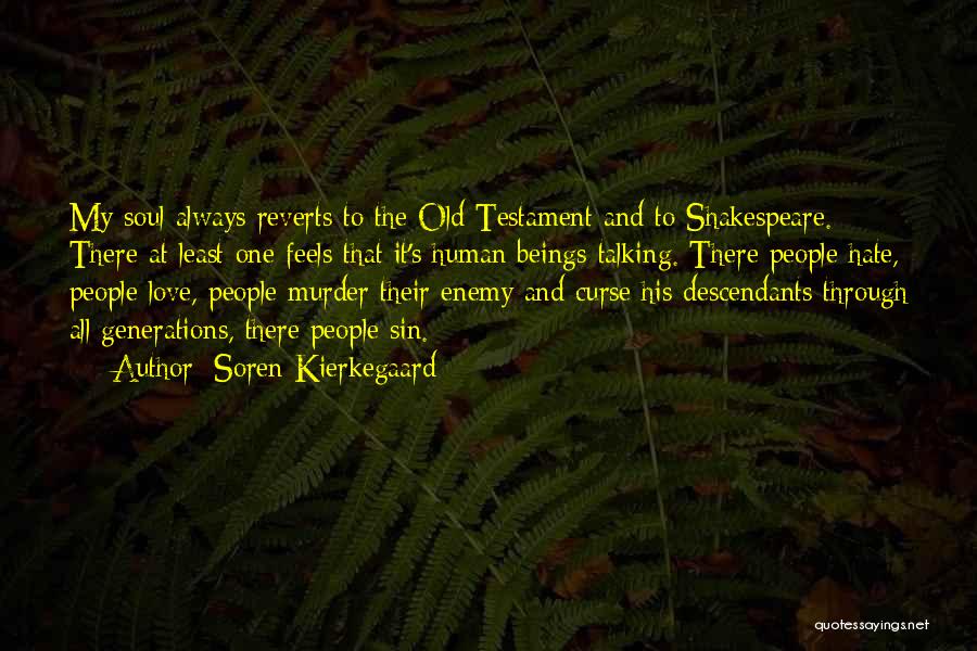 Soren Kierkegaard Quotes: My Soul Always Reverts To The Old Testament And To Shakespeare. There At Least One Feels That It's Human Beings