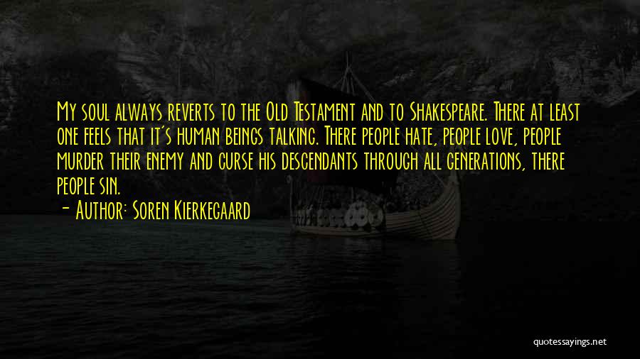 Soren Kierkegaard Quotes: My Soul Always Reverts To The Old Testament And To Shakespeare. There At Least One Feels That It's Human Beings