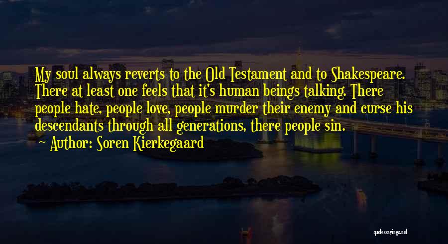 Soren Kierkegaard Quotes: My Soul Always Reverts To The Old Testament And To Shakespeare. There At Least One Feels That It's Human Beings