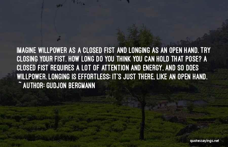 Gudjon Bergmann Quotes: Imagine Willpower As A Closed Fist And Longing As An Open Hand. Try Closing Your Fist. How Long Do You