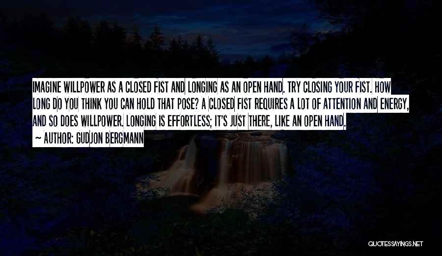 Gudjon Bergmann Quotes: Imagine Willpower As A Closed Fist And Longing As An Open Hand. Try Closing Your Fist. How Long Do You