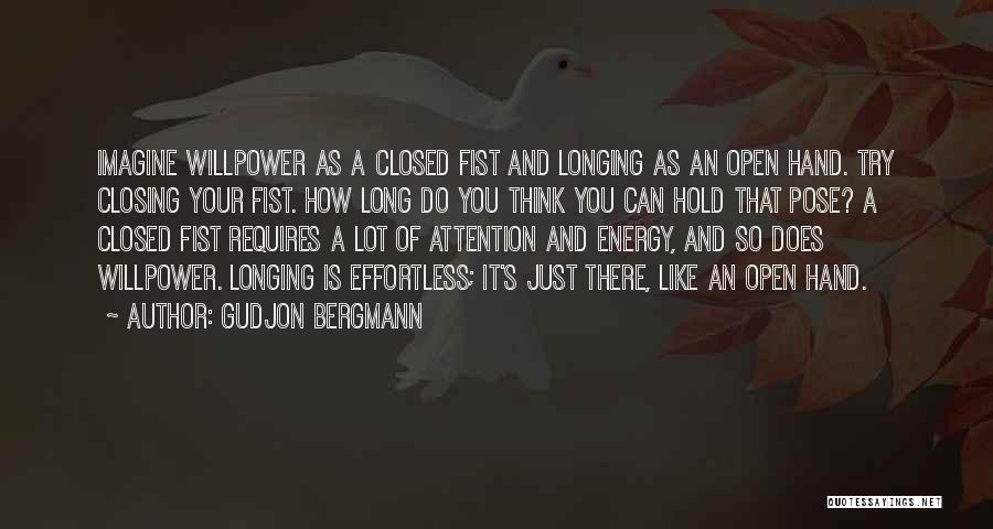 Gudjon Bergmann Quotes: Imagine Willpower As A Closed Fist And Longing As An Open Hand. Try Closing Your Fist. How Long Do You