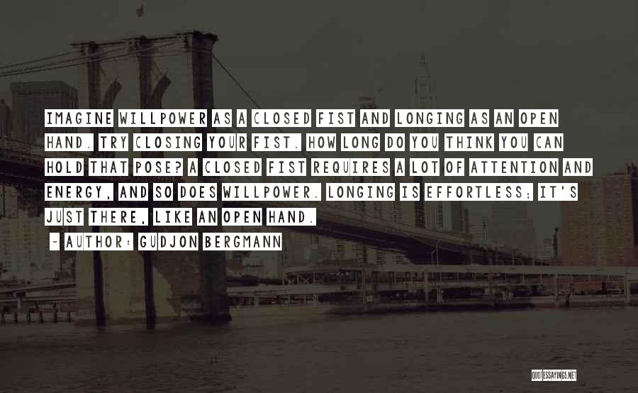 Gudjon Bergmann Quotes: Imagine Willpower As A Closed Fist And Longing As An Open Hand. Try Closing Your Fist. How Long Do You