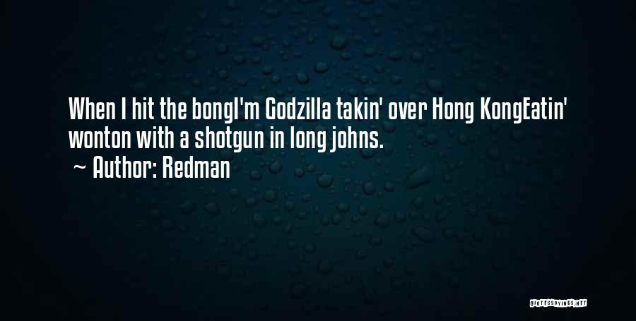 Redman Quotes: When I Hit The Bongi'm Godzilla Takin' Over Hong Kongeatin' Wonton With A Shotgun In Long Johns.