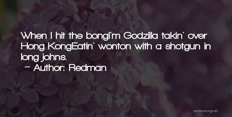 Redman Quotes: When I Hit The Bongi'm Godzilla Takin' Over Hong Kongeatin' Wonton With A Shotgun In Long Johns.