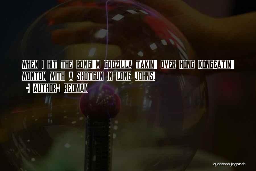 Redman Quotes: When I Hit The Bongi'm Godzilla Takin' Over Hong Kongeatin' Wonton With A Shotgun In Long Johns.