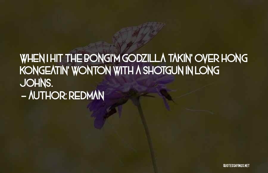 Redman Quotes: When I Hit The Bongi'm Godzilla Takin' Over Hong Kongeatin' Wonton With A Shotgun In Long Johns.