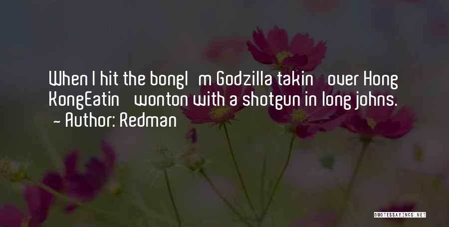 Redman Quotes: When I Hit The Bongi'm Godzilla Takin' Over Hong Kongeatin' Wonton With A Shotgun In Long Johns.