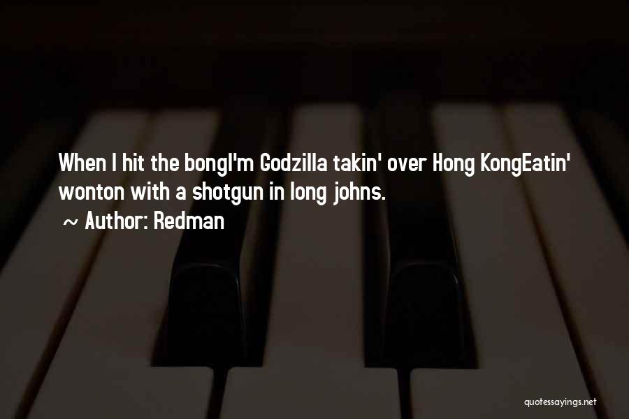 Redman Quotes: When I Hit The Bongi'm Godzilla Takin' Over Hong Kongeatin' Wonton With A Shotgun In Long Johns.