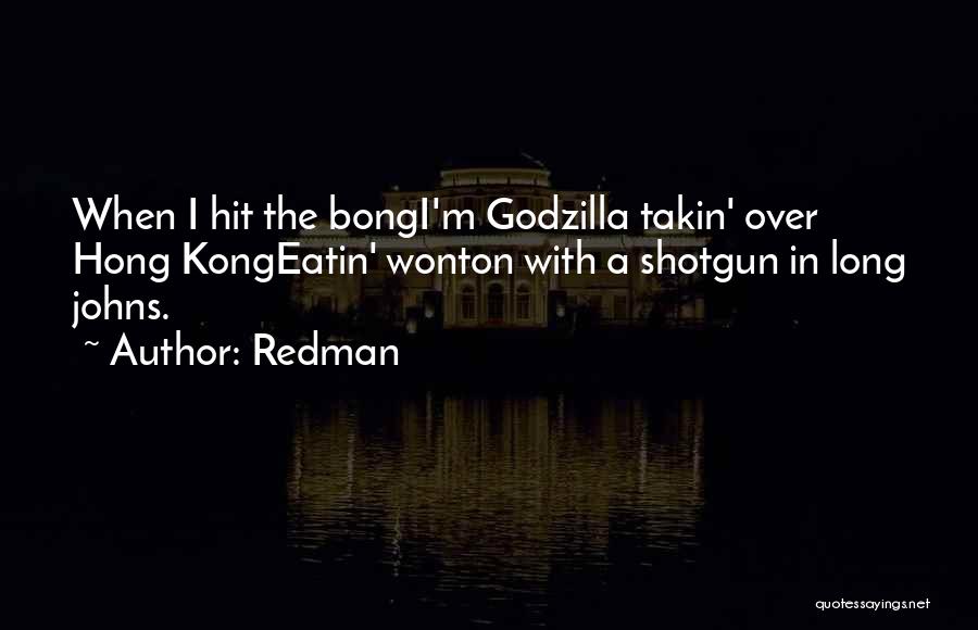 Redman Quotes: When I Hit The Bongi'm Godzilla Takin' Over Hong Kongeatin' Wonton With A Shotgun In Long Johns.