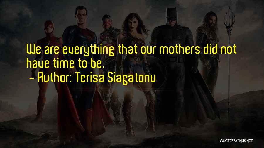 Terisa Siagatonu Quotes: We Are Everything That Our Mothers Did Not Have Time To Be.