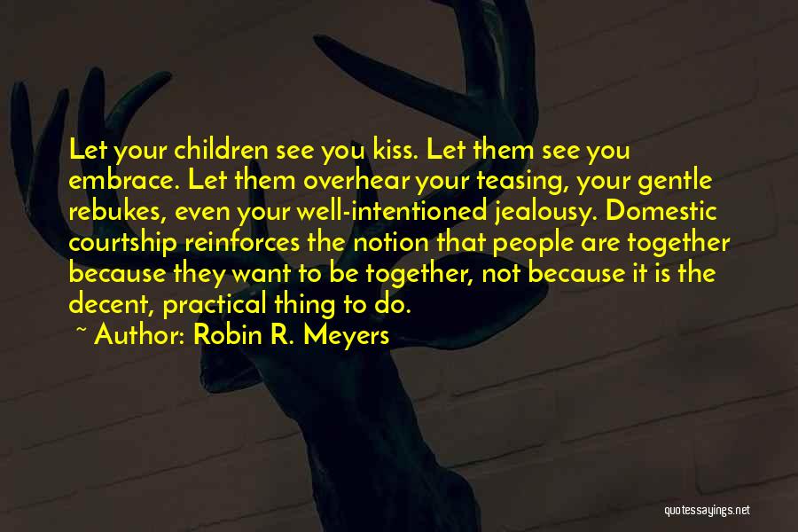 Robin R. Meyers Quotes: Let Your Children See You Kiss. Let Them See You Embrace. Let Them Overhear Your Teasing, Your Gentle Rebukes, Even