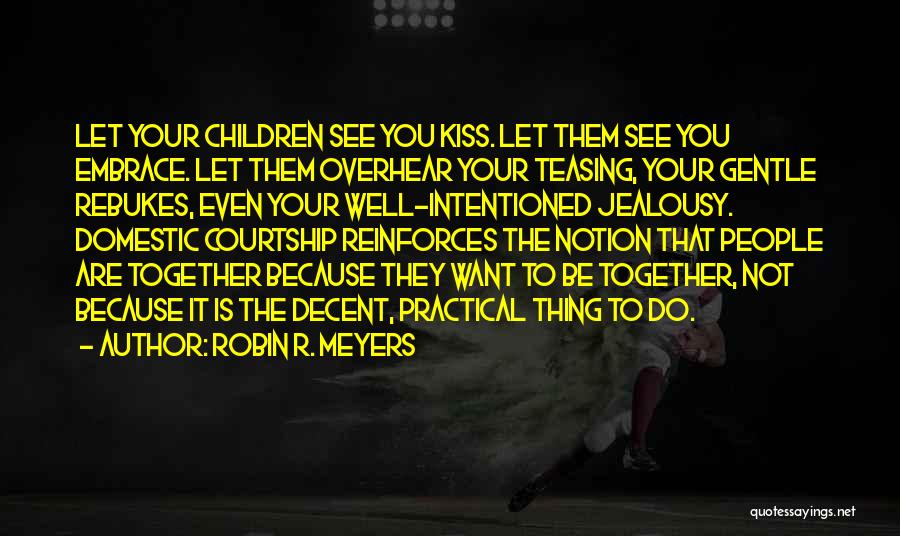 Robin R. Meyers Quotes: Let Your Children See You Kiss. Let Them See You Embrace. Let Them Overhear Your Teasing, Your Gentle Rebukes, Even