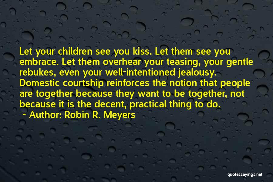 Robin R. Meyers Quotes: Let Your Children See You Kiss. Let Them See You Embrace. Let Them Overhear Your Teasing, Your Gentle Rebukes, Even