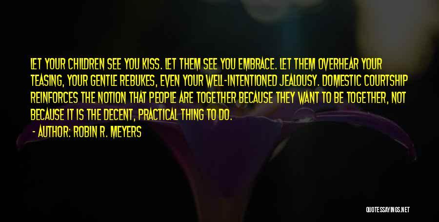 Robin R. Meyers Quotes: Let Your Children See You Kiss. Let Them See You Embrace. Let Them Overhear Your Teasing, Your Gentle Rebukes, Even