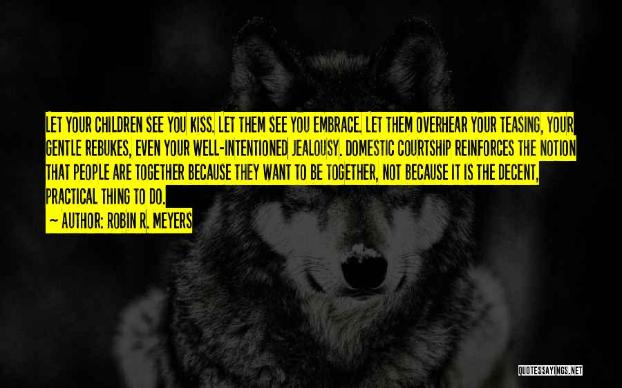 Robin R. Meyers Quotes: Let Your Children See You Kiss. Let Them See You Embrace. Let Them Overhear Your Teasing, Your Gentle Rebukes, Even
