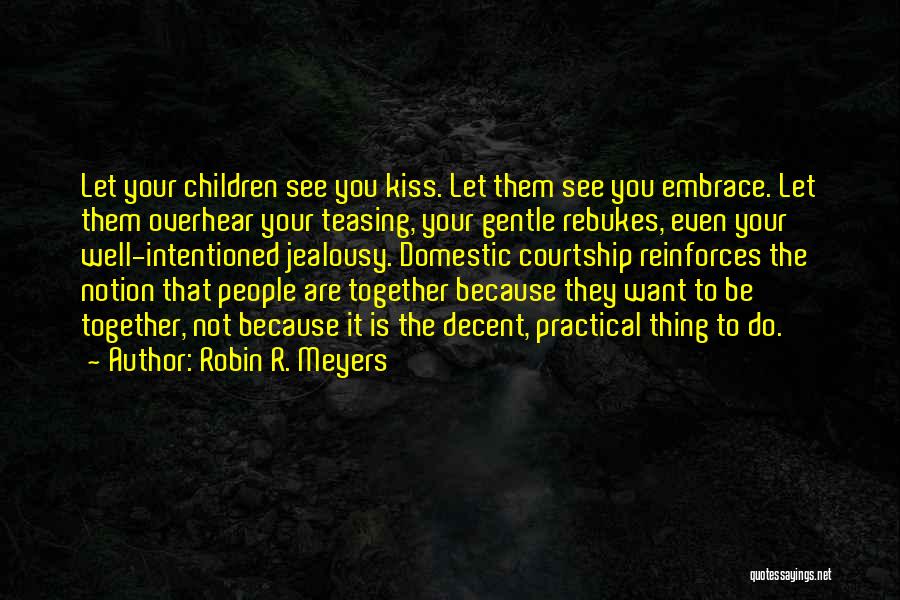 Robin R. Meyers Quotes: Let Your Children See You Kiss. Let Them See You Embrace. Let Them Overhear Your Teasing, Your Gentle Rebukes, Even