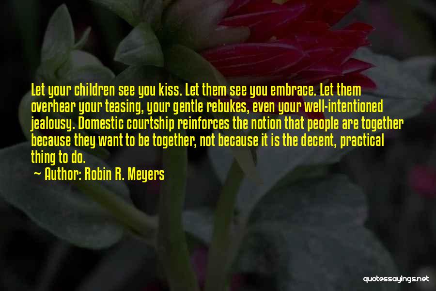 Robin R. Meyers Quotes: Let Your Children See You Kiss. Let Them See You Embrace. Let Them Overhear Your Teasing, Your Gentle Rebukes, Even