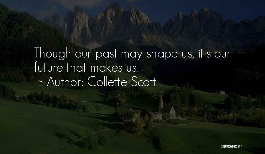 Collette Scott Quotes: Though Our Past May Shape Us, It's Our Future That Makes Us.