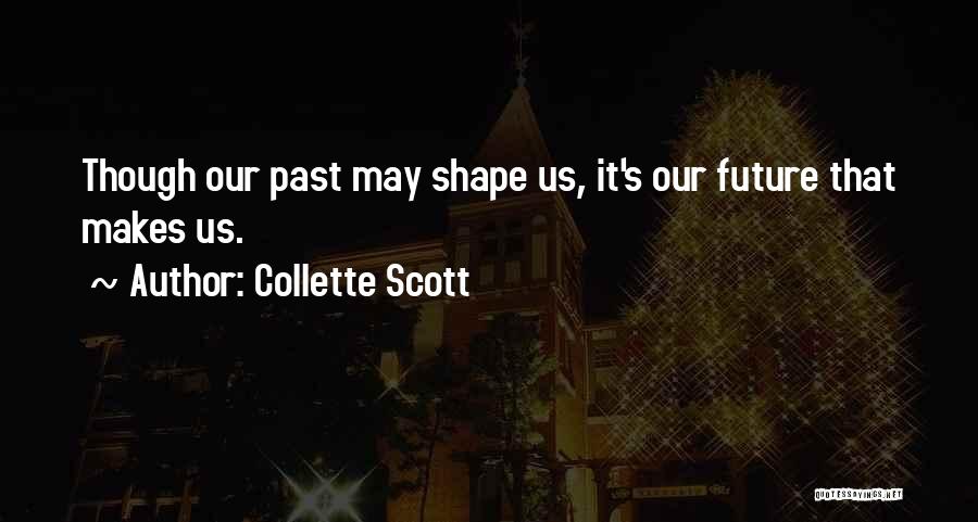 Collette Scott Quotes: Though Our Past May Shape Us, It's Our Future That Makes Us.