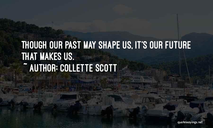 Collette Scott Quotes: Though Our Past May Shape Us, It's Our Future That Makes Us.