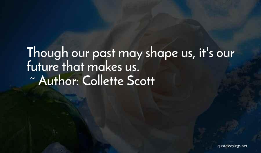 Collette Scott Quotes: Though Our Past May Shape Us, It's Our Future That Makes Us.