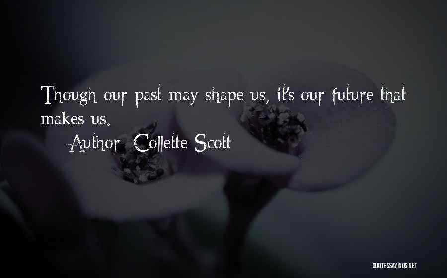 Collette Scott Quotes: Though Our Past May Shape Us, It's Our Future That Makes Us.