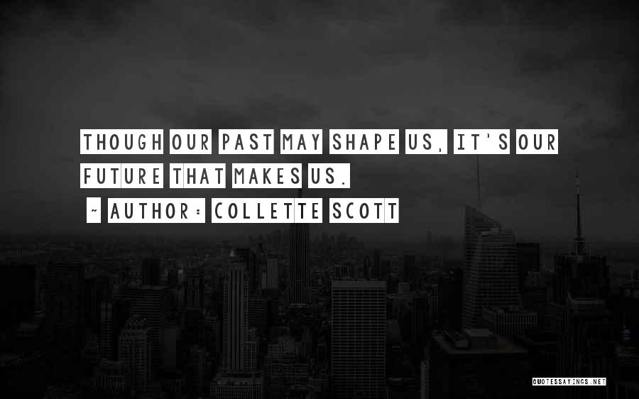 Collette Scott Quotes: Though Our Past May Shape Us, It's Our Future That Makes Us.