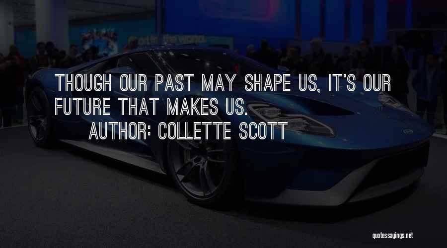 Collette Scott Quotes: Though Our Past May Shape Us, It's Our Future That Makes Us.