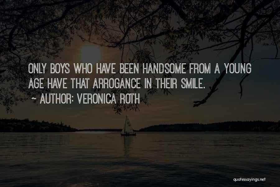 Veronica Roth Quotes: Only Boys Who Have Been Handsome From A Young Age Have That Arrogance In Their Smile.